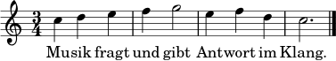 
\relative c'' {
  \clef treble
  \key c \major
  \time 3/4
  c4 d e | f4 g2 | e4 f d | c2. \bar "|."
}
\addlyrics { Mu -- sik fragt und gibt Ant -- wort im Klang. }
