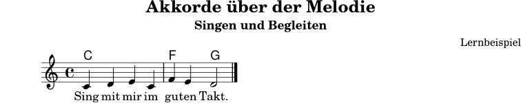 \version "2.24.0"
\header {
title = "Akkorde über der Melodie"
subtitle = "Singen und Begleiten"
composer = "Lernbeispiel"
tagline = ##f
}
akkorde = \chordmode {
c1 f2 g2
}
melodie = \relative c' {
\key c \major
\time 4/4
\autoBeamOff
c4 d e c | f e d2 \bar "|."
}
text = \lyricmode {
Sing mit mir im gu -- ten Takt.
}
\score {
<<
\new ChordNames {
\akkorde
}
\new Staff {
\new Voice = "melody" {
\melodie
}
}
\new Lyrics \lyricsto "melody" {
\text
}
>>
\layout { }
\midi { \tempo 4 = 88 }
}