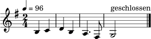\relative c' {
\clef treble
\key g \major
\time 2/4
\tempo 4 = 96
b4 c | d b | a4. fis8 | g2^\markup { "geschlossen" }
\bar "|."
}