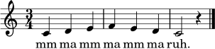 \relative c' {
\clef treble
\key c \major
\time 3/4
c4 d e | f e d | c2 r4 \bar "|."
}
\addlyrics { mm ma mm ma mm ma ruh. }