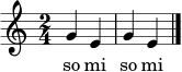 \relative c'' { \clef treble \time 2/4 \key c \major g4 e g e \bar "|." }
\addlyrics { so mi so mi }