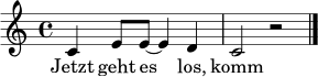 
\language "deutsch"
\relative c' { \clef treble \key c \major \time 4/4 c4 e8 e~ e4 d | c2 r2 \bar "|." }
\addlyrics { Jetzt geht es los, komm mit. }
