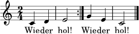 \relative c' {
\clef treble
\key c \major
\time 2/4
\repeat volta 2 { c4 d | e2 | }
g4 e | c2 \bar "|."
}
\addlyrics { Wie -- der hol! Wie -- der hol! Schluss jetzt. }
