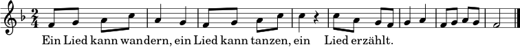 \relative c' { \time 2/4 \key f \major
f8 g a c | a4 g | f8 g a c | c4 r |
c8 a g f | g4 a | f8 g a g | f2 \bar "|." }
\addlyrics { Ein Lied kann wan -- dern, ein Lied kann tan -- zen, ein Lied er -- zählt. }