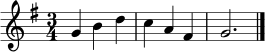 \relative c'' {
\key g \major
\time 3/4
g4 b d | c4 a fis | g2. \bar "|."
}