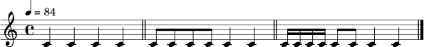\relative c' {
\clef treble
\time 4/4
\tempo 4 = 84
c4 c4 c4 c4 \bar "||"
c8 c8 c8 c8 c4 c4 \bar "||"
c16 c16 c16 c16 c8 c8 c4 c4 \bar "|."
}
