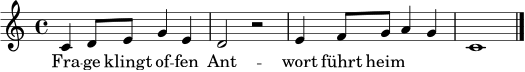 \relative c' {
\clef treble
\key c \major
\time 4/4
c4 d8 e g4 e | d2 r2 | e4 f8 g a4 g | c,1 \bar "|."
}
\addlyrics { Fra -- ge klingt of -- fen Ant -- wort führt heim }