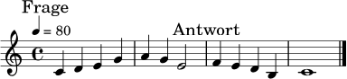 \relative c' {
\key c \major
\time 4/4
\tempo 4 = 80
\mark \markup { "Frage" }
c4 d e g | a4 g e2 |
\mark \markup { "Antwort" }
f4 e d b | c1 \bar "|."
}