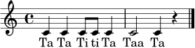 \relative c' { \clef treble \time 4/4 c4 c4 c8 c8 c4 \bar "|" c2 c4 r4 \bar "|." }
\addlyrics { Ta Ta Ti ti Ta Taa Ta }
