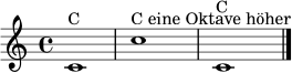 \version "2.22.0"
\paper { indent = 0\mm tagline = ##f }
\score {
\relative c' {
\clef treble
\time 4/4
c1^\markup { "C" }
c'1^\markup { "C eine Oktave höher" }
c,1^\markup { "C" }
\bar "|."
}
\layout { }
\midi { \tempo 4 = 60 }
}