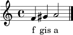 \relative c' { \clef treble \time 4/4 f4 gis a2 \bar "|." }
\addlyrics { f gis a }