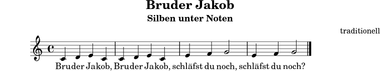 \version "2.24.0"
\header {
title = "Bruder Jakob"
subtitle = "Silben unter Noten"
composer = "traditionell"
tagline = ##f
}
melodie = \relative c' {
\key c \major
\time 4/4
\autoBeamOff
c4 d e c | c d e c | e f g2 | e4 f g2 \bar "|."
}
text = \lyricmode {
Bru -- der Ja -- kob, Bru -- der Ja -- kob, schläfst du noch, schläfst du noch?
}
\score {
<<
\new Staff {
\new Voice = "melody" {
\melodie
}
}
\new Lyrics \lyricsto "melody" {
\text
}
>>
\layout { }
\midi { \tempo 4 = 96 }
}