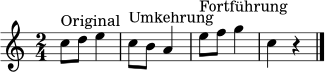 \relative c'' {
\clef treble
\key c \major
\time 2/4
c8^\markup { "Original" } d e4 |
c8^\markup { "Umkehrung" } b a4 |
e'8^\markup { "Fortführung" } f g4 |
c,4 r \bar "|."
}