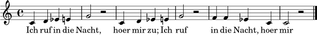 \language "english"
\relative c' {
\time 4/4
\key c \major
c4 d ef e |
g2 r2 |
c,4 d ef e |
g2 r2 |
f4 f ef c |
c2 r2 \bar "|."
}
\addlyrics {
Ich ruf in die Nacht, hoer mir zu;
Ich ruf in die Nacht, hoer mir zu;
Du gibst mir Ant -- wort, Blues bist du.
}