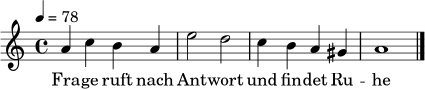 \relative c'' { \key a \minor \time 4/4 \tempo 4 = 78 a4 c b a e'2 d c4 b a gis a1 \bar "|." }
\addlyrics { Fra -- ge ruft nach Ant -- wort und fin -- det Ru -- he }