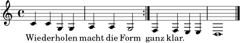 \relative c' {
\clef treble
\time 4/4
\repeat volta 2 { c4 c g g | a4 a g2 | }
f4 f e e | d1 \bar "|."
}
\addlyrics { Wie -- der -- ho -- len macht die Form ganz klar. }