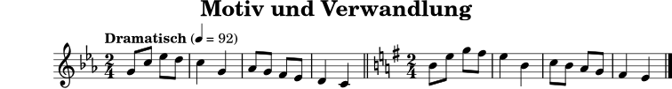 \version "2.22.0"
\header { title = "Motiv und Verwandlung" tagline = ##f }
motiv = \relative c'' {
\key c \minor
\time 2/4
\tempo "Dramatisch" 4=92
g8 c ees d | c4 g | aes8 g f ees | d4 c |
}
verwandlung = \relative c'' {
\key e \minor
\time 2/4
b8 e g fis | e4 b | c8 b a g | fis4 e |
}
\score {
\new Staff { \motiv \bar "||" \verwandlung \bar "|." }
\layout { }
\midi { }
}