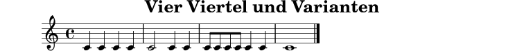 
X:1
T:Vier Viertel und Varianten
M:4/4
L:1/4
K:C
C C C C | C2 C C | C/ C/ C/ C/ C C | C4 |]

