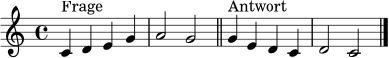 \relative c' {
\clef treble
\key c \major
\time 4/4
c4^\markup { Frage } d e g | a2 g \bar "||"
g4^\markup { Antwort } e d c | d2 c \bar "|."
}