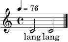 \relative c' {
\time 4/4
\tempo 4 = 76
c2 c2 \bar "|."
}
\addlyrics { lang lang }