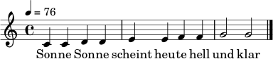 \relative c' {
\clef treble
\time 4/4
\tempo 4=76
c4 c d d | e4 e f f | g2 g \bar "|."
}
\addlyrics { Son -- ne Son -- ne scheint heu -- te hell und klar }