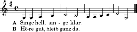 \relative c' {
\key g \major
\time 4/4
g4 g a b | c2 b | a4 a b c | d2 g, \bar "|."
}
\addlyrics {
\set stanza = "A "
Sin -- ge hell, sin -- ge klar.
}
\addlyrics {
\set stanza = "B "
Hö -- re gut, bleib ganz da.
}