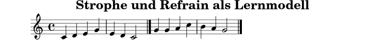 
X:1
T:Strophe und Refrain als Lernmodell
M:4/4
L:1/4
K:C
C D E G | E D C2 |]
G G A c | B A G2 |]
