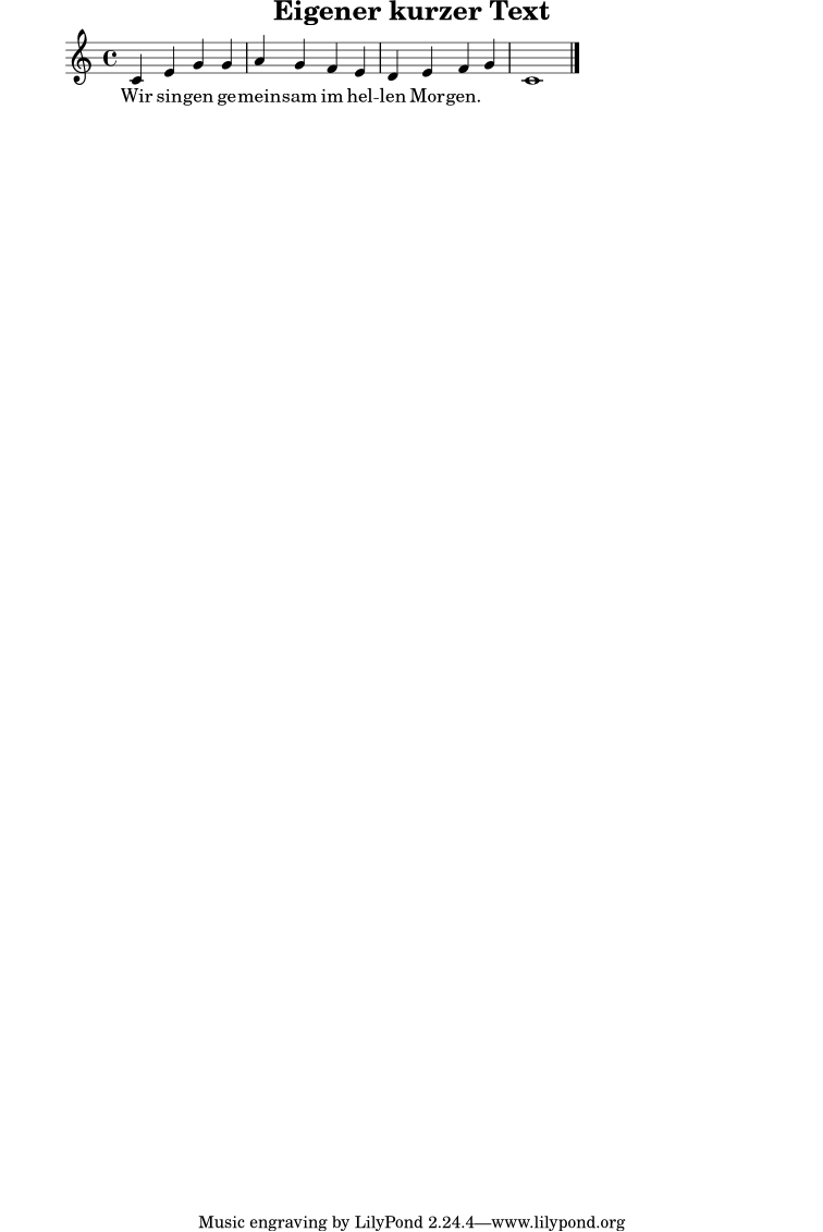 \version "2.24.0"
\header {
title = "Eigener kurzer Text"
}
\score {
<<
\new Voice = "melodie" \relative c' {
\clef treble
\key c \major
\time 4/4
c4 e g g | a4 g f e | d4 e f g | c,1 \bar "|."
}
\new Lyrics \lyricsto "melodie" {
Wir sin -- gen ge -- mein -- sam im hel -- len Mor -- gen.
}
>>
\layout { }
\midi { \tempo 4 = 88 }
}