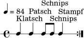 
\version "2.22.0"
\header { tagline = ##f }
\paper { indent = 0\mm }
\score {
  \new RhythmicStaff {
    \tempo 4 = 84
    \time 4/4
    \repeat volta 2 {
      c4^\markup { "Klatsch" } c4^\markup { "Patsch" } c8^\markup { "Schnips" } c8^\markup { "Schnips" } c4^\markup { "Stampf" }
    }
  }
  \layout { }
  \midi { }
}

