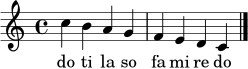\relative c'' { \clef treble \time 4/4 \key c \major c4 b a g f e d c \bar "|." }
\addlyrics { do ti la so fa mi re do }