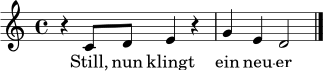 
\language "deutsch"
\relative c' { \clef treble \key c \major \time 4/4 r4 c8 d e4 r4 | g4 e d2 \bar "|." }
\addlyrics { Still, nun klingt ein neu -- er Ton. }
