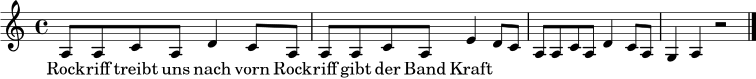 \relative c' {
\clef treble
\time 4/4
\key a \minor
a8 a c a d4 c8 a |
a8 a c a e'4 d8 c |
a8 a c a d4 c8 a |
g4 a r2 |
\bar "|."
}
\addlyrics { Rock -- riff treibt uns nach vorn Rock -- riff gibt der Band Kraft }