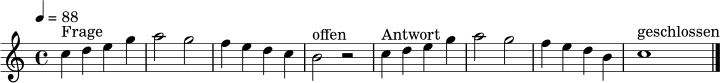 \relative c'' {
\clef treble \key c \major \time 4/4 \tempo 4 = 88
c4^\markup { "Frage" } d e g | a2 g |
f4 e d c | b2^\markup { "offen" } r2 |
c4^\markup { "Antwort" } d e g | a2 g |
f4 e d b | c1^\markup { "geschlossen" } \bar "|."
}