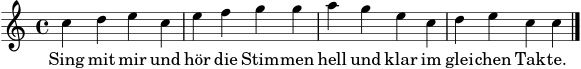 \version "2.24.0"
\score {
<<
\new Staff <<
\new Voice = "melodie" \relative c'' { \time 4/4 \key c \major c4 d e c | e f g g | a g e c | d e c c \bar "|." }
>>
\new Lyrics \lyricsto "melodie" { Sing mit mir und hör die Stim -- men hell und klar im glei -- chen Tak -- te. }
>>
\layout {}
\midi {}
}