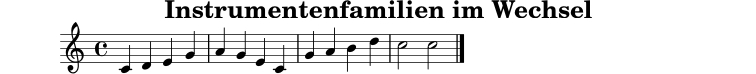 
X:1
T:Instrumentenfamilien im Wechsel
M:4/4
L:1/4
K:C
C D E G | A G E C | G A B d | c2 c2 |]
