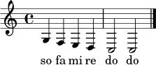 \relative c' { \clef treble \time 4/4 g4 f4 e4 d4 | c2 c2 \bar "|." } \addlyrics { so fa mi re do do }