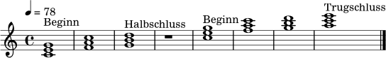 \relative c' {
\clef treble \key c \major \time 4/4 \tempo 4 = 78
<c e g>1^\markup { "Beginn" } | <f a c>1 | <g b d>1^\markup { "Halbschluss" } | r1 |
<c e g>1^\markup { "Beginn" } | <f a c>1 | <g b d>1 | <a c e>1^\markup { "Trugschluss" } \bar "|."
}
