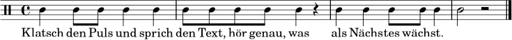 \relative c' {
\clef percussion
\time 4/4
c4 c8 c c4 c | c8 c c c c4 r | c4 c c8 c c4 | c2 r \bar "|."
}
\addlyrics {
Klatsch den Puls und sprich den Text, hör genau, was als Nächs -- tes wächst.
}