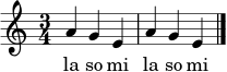 \relative c'' { \clef treble \time 3/4 \key c \major a4 g e a g e \bar "|." }
\addlyrics { la so mi la so mi }