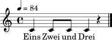 \relative c' {
\time 4/4
\tempo 4 = 84
c4 c8 c8 c4 r4 \bar "|."
}
\addlyrics { Eins Zwei und Drei }