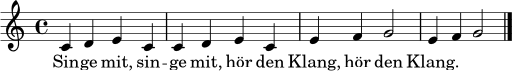 
\relative c' {
  \clef treble
  \key c \major
  \time 4/4
  c4 d e c | c d e c | e f g2 | e4 f g2 \bar "|."
}
\addlyrics {
  Sin -- ge mit, sin -- ge mit, hör den Klang, hör den Klang.
}
