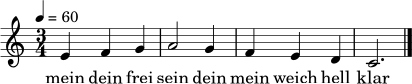\relative c' {
\clef treble
\time 3/4
\tempo 4=60
e4 f g | a2 g4 | f e d | c2. \bar "|."
}
\addlyrics { mein dein frei sein dein mein weich hell klar }