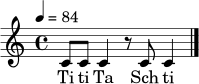 \relative c' { \tempo 4=84 \time 4/4 c8 c c4 r8 c c4 \bar "|." }
\addlyrics { Ti ti Ta Sch ti Ta }