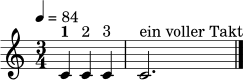 \relative c' {
\clef treble
\key c \major
\time 3/4
\tempo 4 = 84
c4^\markup { \bold "1" } c4^\markup { "2" } c4^\markup { "3" } |
c2.^\markup { "ein voller Takt" }
\bar "|."
}