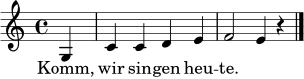 
\language "deutsch"
\relative c' { \clef treble \key c \major \time 4/4 \partial 4 g4 | c4 c d e | f2 e4 r \bar "|." }
\addlyrics { Komm, wir sin -- gen heu -- te. }
