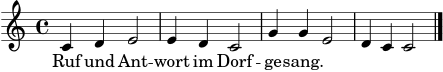 \version "2.22.0"
melodie = \relative c' { \time 4/4 \key c \major c4 d e2 | e4 d c2 | g'4 g e2 | d4 c c2 \bar "|." }
text = \lyricmode { Ruf und Ant -- wort im Dorf -- ge -- sang. }
\score {
<<
\new Staff <<
\new Voice = "mel" { \melodie }
>>
\new Lyrics \lyricsto "mel" { \text }
>>
\layout {}
\midi {}
}