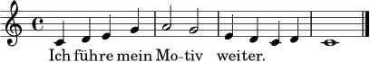\relative c' {
\clef treble
\key c \major
\time 4/4
c4 d e g | a2 g | e4 d c d | c1 \bar "|."
}
\addlyrics { Ich füh -- re mein Mo -- tiv wei -- ter. }