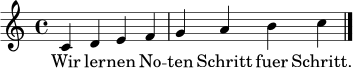 \relative c' { \clef treble \key c \major \time 4/4 c4 d e f | g a b c \bar "|." }
\addlyrics { Wir ler -- nen No -- ten Schritt fuer Schritt. }