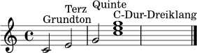 \relative c' { \time 4/4 \key c \major c2^\markup { "Grundton" } e^\markup { "Terz" } g^\markup { "Quinte" } <c e g>1^\markup { "C-Dur-Dreiklang" } \bar "|." }