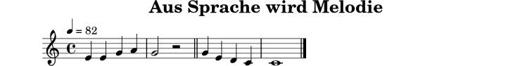 
X:11
T:Aus Sprache wird Melodie
M:4/4
L:1/4
Q:1/4=82
K:C
E E G A | G2 z2 || G E D C | C4 |]
